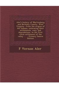 Aler's History of Martinsburg and Berkeley County, West Virginia: From the Origins of the Indians, Embracing Their Settlements, Wars, and Depredations