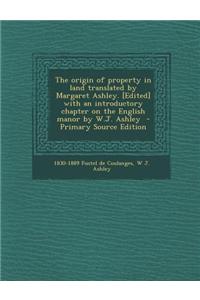The Origin of Property in Land Translated by Margaret Ashley. [Edited] with an Introductory Chapter on the English Manor by W.J. Ashley