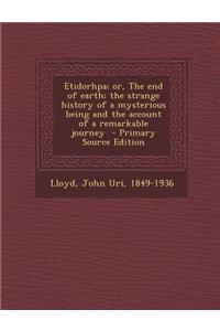 Etidorhpa; Or, the End of Earth; The Strange History of a Mysterious Being and the Account of a Remarkable Journey - Primary Source Edition