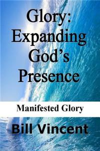 Glory: Expanding God S Presence: Manifested Glory