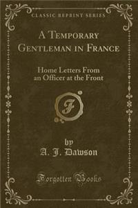 A Temporary Gentleman in France: Home Letters from an Officer at the Front (Classic Reprint)