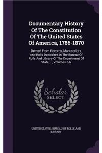 Documentary History Of The Constitution Of The United States Of America, 1786-1870: Derived From Records, Manuscripts, And Rolls Deposited In The Bureau Of Rolls And Library Of The Department Of State ..., Volumes 5-6