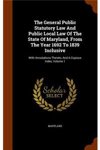 The General Public Statutory Law and Public Local Law of the State of Maryland, from the Year 1692 to 1839 Inclusive