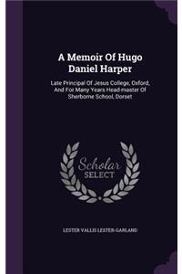 A Memoir Of Hugo Daniel Harper: Late Principal Of Jesus College, Oxford, And For Many Years Head-master Of Sherborne School, Dorset