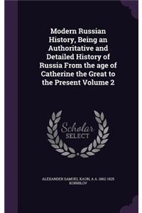 Modern Russian History, Being an Authoritative and Detailed History of Russia From the age of Catherine the Great to the Present Volume 2