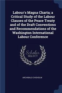 Labour's Magna Charta; A Critical Study of the Labour Clauses of the Peace Treaty and of the Draft Conventions and Recommendations of the Washington International Labour Conference