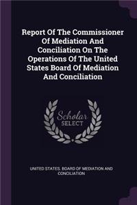 Report Of The Commissioner Of Mediation And Conciliation On The Operations Of The United States Board Of Mediation And Conciliation