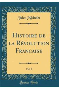 Histoire de la Révolution Francaise, Vol. 5 (Classic Reprint)