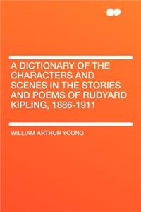 A Dictionary of the Characters and Scenes in the Stories and Poems of Rudyard Kipling, 1886-1911