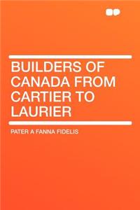 Builders of Canada from Cartier to Laurier