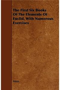 The First Six Books of the Elements of Euclid, with Numerous Exercises