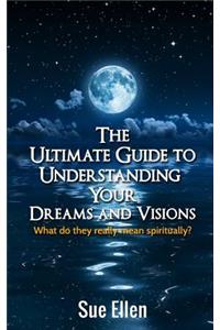 Ultimate Guide to Understanding Your Dreams and Visions