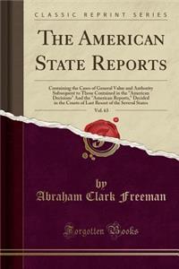 The American State Reports, Vol. 63: Containing the Cases of General Value and Authority Subsequent to Those Contained in the American Decisions and the American Reports, Decided in the Courts of Last Resort of the Several States (Classic Reprint)