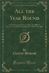 All the Year Round, Vol. 25: A Weekly Journal; From May 15, 1880, to October 16, 1880, Including No. 598 to No. 620 (Classic Reprint): A Weekly Journal; From May 15, 1880, to October 16, 1880, Including No. 598 to No. 620 (Classic Reprint)