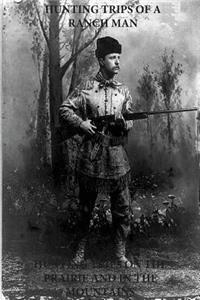 Hunting Trips of a Ranchman - Hunting Trips on the Prairie and in the Mountains