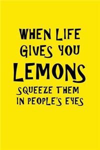 When Life Gives You Lemons Squeeze Them In People's Eyes