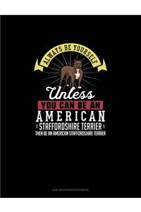 Always Be Yourself Unless You Can Be An American Staffordshire Terrier Then Be An American Staffordshire Terrier