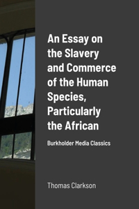 Essay on the Slavery and Commerce of the Human Species, Particularly the African
