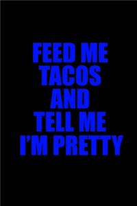 Feed me tacos and tell me I'm pretty