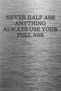 Never Half Ass Anything Always Use Your Full Ass