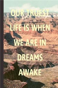 Our Truest Life Is When We Are In Dreams Awake
