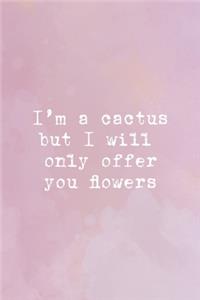 I'm A Cactus But I Will Only Offer You Flowers