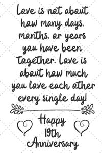 Love is about how much you love eachother every single day Happy 19th Anniversary