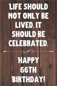 Life Should Not Only Be Lived It Should Be Celebrated Happy 66th Birthday