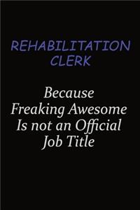 Rehabilitation Clerk Because Freaking Awesome Is Not An Official Job Title