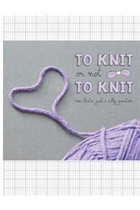 To Knit Or Not To Knit - Now That's Just A Silly Question