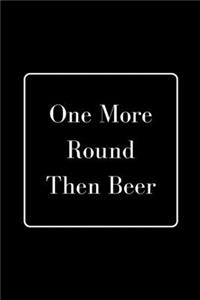 One More Round Then Beer