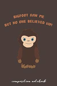 Bigfoot Saw Me But No One Believed Him Composition Notebook