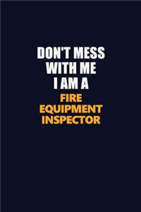 Don't Mess With Me I Am A Fire equipment inspector