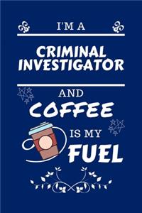 I'm An Criminal Investigator And Coffee Is My Fuel
