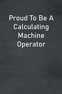 Proud To Be A Calculating Machine Operator: Lined Notebook For Men, Women And Co Workers