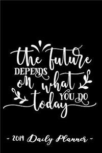 2019 Daily Planner - The Future Depends on What You Do Today