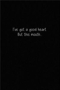 I've Got a Good Heart. But This Mouth...