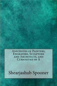 Anecdotes of Painters, Engravers, Sculptors and Architects, and Curiosities of a