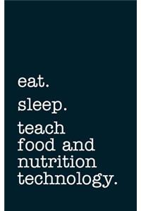 Eat. Sleep. Teach Food and Nutrition Technology. - Lined Notebook