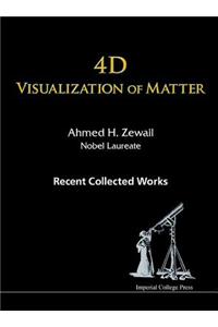 4D Visualization of Matter: Recent Collected Works of Ahmed H Zewail, Nobel Laureate