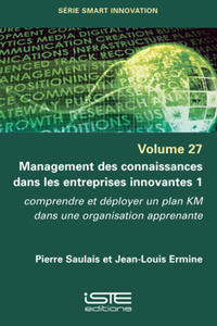 Management des connaissances dans les entreprises innovantes 1: Comprendre et deployer un plan KM dans une organisation apprenante