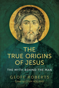 True Origins of Jesus, The - The myth behind the man: The Myth Behind the Man