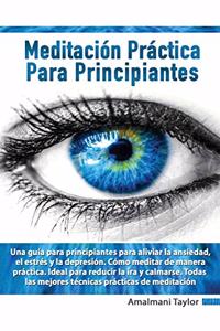 Meditacio&#769;n Pra&#769;ctica para Principiantes - Una guía para principiantes para aliviar la ansiedad, el estrés y la depresión. Cómo meditar de manera práctica. Ideal para reducir la ira y calmarse.