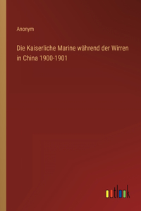 Die Kaiserliche Marine während der Wirren in China 1900-1901