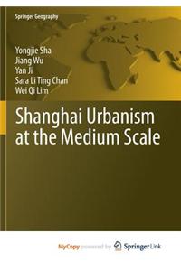 Shanghai Urbanism at the Medium Scale