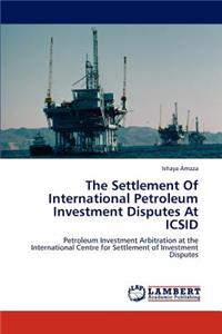 Settlement Of International Petroleum Investment Disputes At ICSID