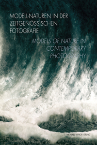 Modell-Naturen in Der Zeitgenössischen Fotografie / Models of Nature in Contemporary Photography