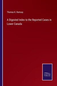 Digested Index to the Reported Cases in Lower Canada