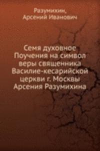 Semya duhovnoe Poucheniya na simvol very svyaschennika Vasilie-kesarijskoj tserkvi g. Moskvy Arseniya Razumihina