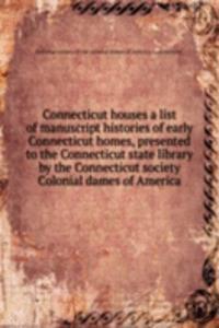 Connecticut houses a list of manuscript histories of early Connecticut homes, presented to the Connecticut state library by the Connecticut society Colonial dames of America